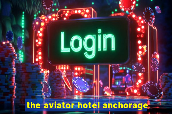 the aviator hotel anchorage